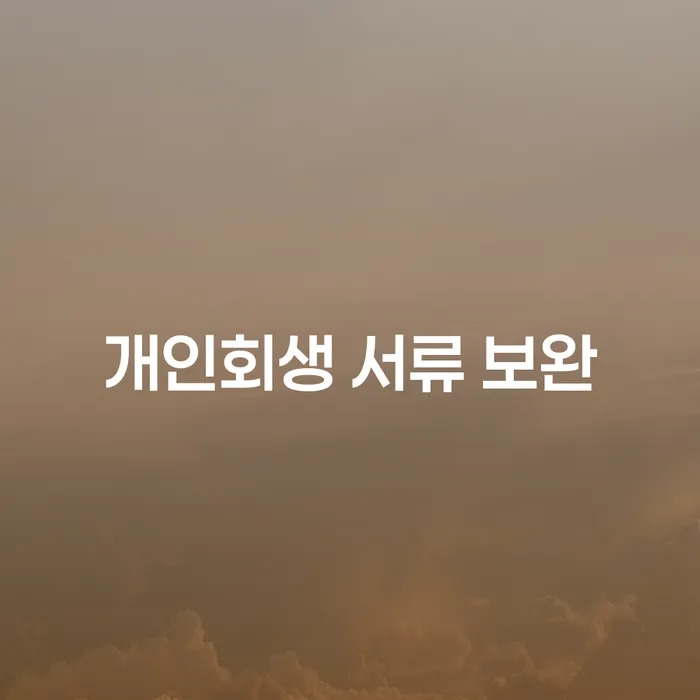 개인회생 서류 보완, 어떻게 준비해야 할까?